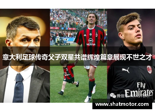 意大利足球传奇父子双星共谱辉煌篇章展现不世之才