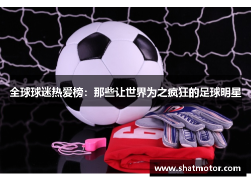 全球球迷热爱榜：那些让世界为之疯狂的足球明星