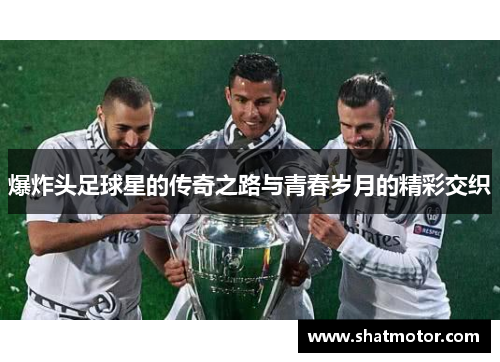 爆炸头足球星的传奇之路与青春岁月的精彩交织