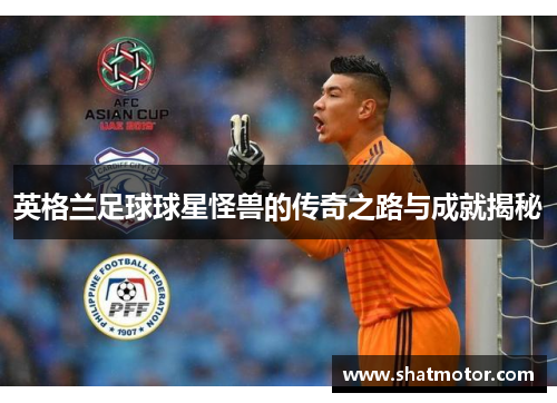 英格兰足球球星怪兽的传奇之路与成就揭秘