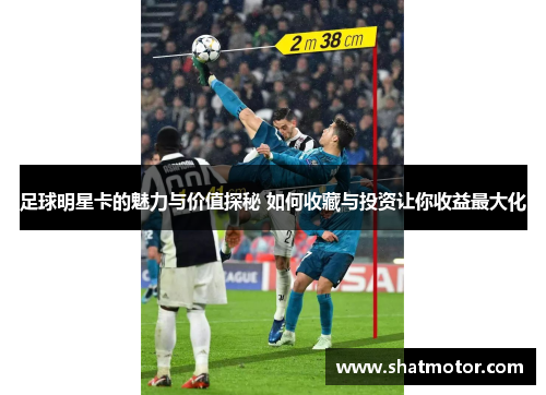 足球明星卡的魅力与价值探秘 如何收藏与投资让你收益最大化