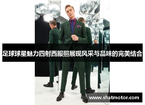 足球球星魅力四射西服照展现风采与品味的完美结合