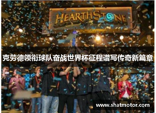 克劳德领衔球队奋战世界杯征程谱写传奇新篇章