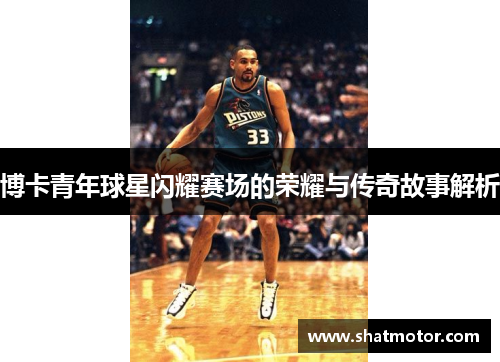 博卡青年球星闪耀赛场的荣耀与传奇故事解析