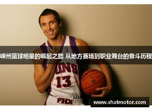 嵊州篮球明星的崛起之路 从地方赛场到职业舞台的奋斗历程