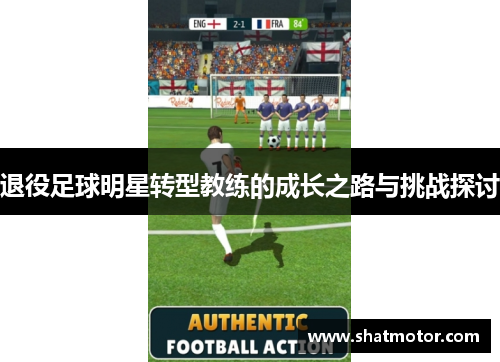 退役足球明星转型教练的成长之路与挑战探讨