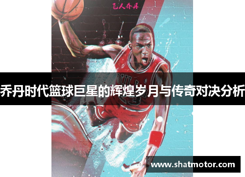 乔丹时代篮球巨星的辉煌岁月与传奇对决分析