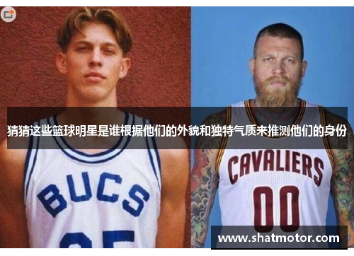 猜猜这些篮球明星是谁根据他们的外貌和独特气质来推测他们的身份
