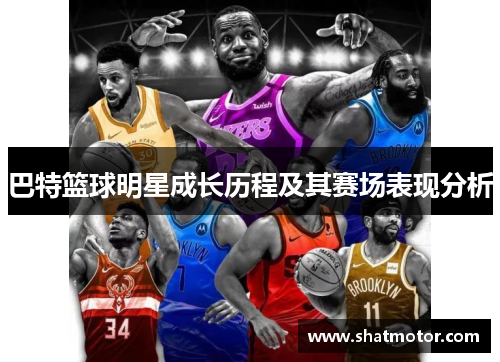 巴特篮球明星成长历程及其赛场表现分析