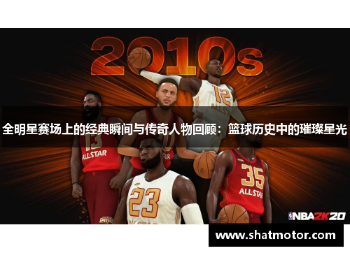 全明星赛场上的经典瞬间与传奇人物回顾：篮球历史中的璀璨星光