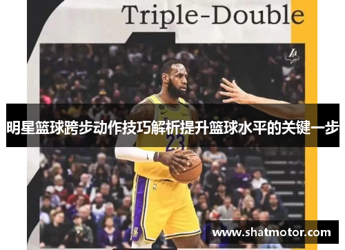 明星篮球跨步动作技巧解析提升篮球水平的关键一步