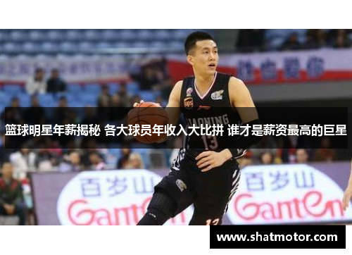 篮球明星年薪揭秘 各大球员年收入大比拼 谁才是薪资最高的巨星