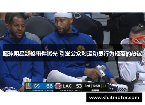 篮球明星涉枪事件曝光 引发公众对运动员行为规范的热议