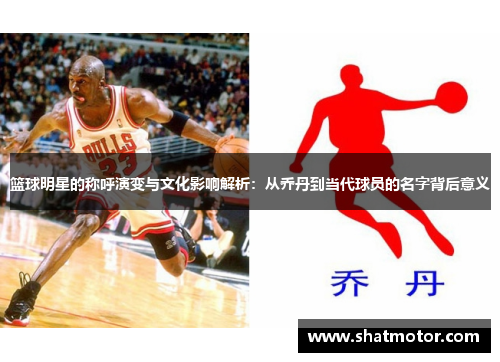 篮球明星的称呼演变与文化影响解析：从乔丹到当代球员的名字背后意义